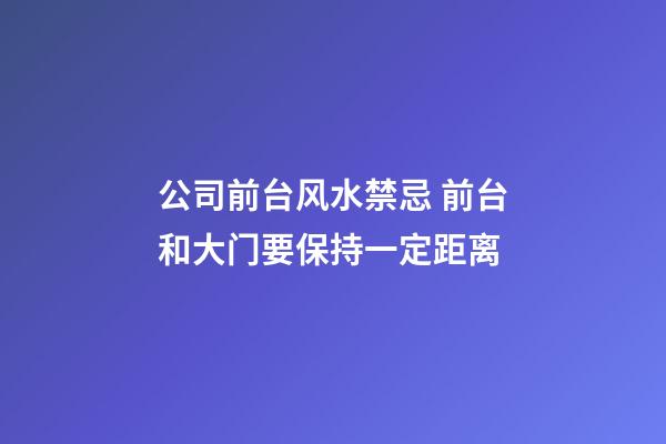 公司前台风水禁忌 前台和大门要保持一定距离